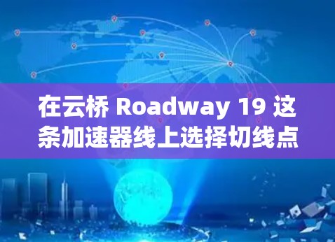 在云桥 Roadway 19 这条加速器线上选择切线点时，以下是一些关键步骤和建议