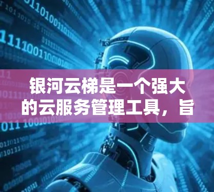 银河云梯是一个强大的云服务管理工具,旨在帮助用户优化云资源的使用和管理。以下是一个详细的银河云梯使用教程,涵盖从基础到高级的功能使用,帮助你高效地管理云资源 银河云梯是一个强大的云服务管理工具,旨在帮助用户优化云资源的使用和管理。以下是一个详细的银河云梯使用教程,涵盖从基础到高级的功能使用,帮助你高效地管理云资源