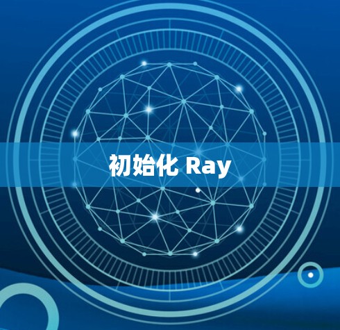 初始化 Ray 初始化 Ray
