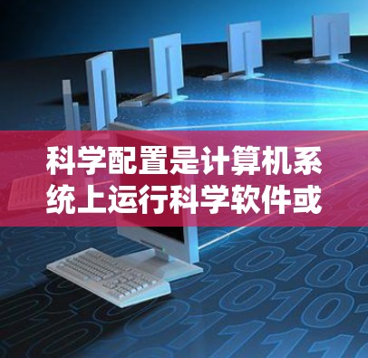 科学配置是计算机系统上运行科学软件或工具的配置过程,涉及安装、路径设置、依赖项配置、环境变量设置及性能优化等多个方面。完成科学配置教程的步骤如下 科学配置是计算机系统上运行科学软件或工具的配置过程,涉及安装、路径设置、依赖项配置、环境变量设置及性能优化等多个方面。完成科学配置教程的步骤如下