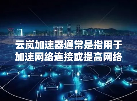云岚加速器通常是指用于加速网络连接或提高网络速度的工具。如果您想在海外访问云岚加速器,可能会面临一些限制条件。以下是一些可能的解决方案和注意事项 云岚加速器通常是指用于加速网络连接或提高网络速度的工具。如果您想在海外访问云岚加速器,可能会面临一些限制条件。以下是一些可能的解决方案和注意事项