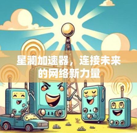 星澜加速器，连接未来的网络新力量