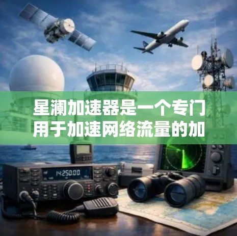 星澜加速器是一个专门用于加速网络流量的加速器应用，提供多种功能选项，包括下载、视频、文件等。以下是关于星澜加速器的详细介绍