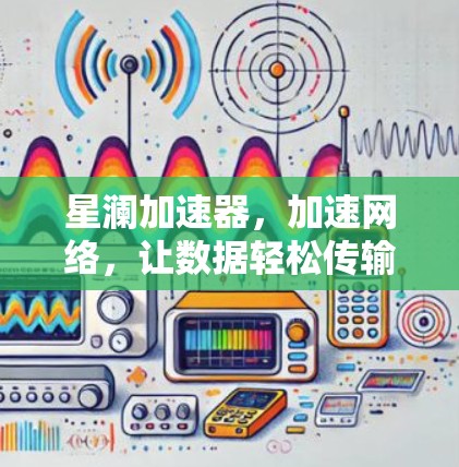 星澜加速器,加速网络,让数据轻松传输 星澜加速器,加速网络,让数据轻松传输