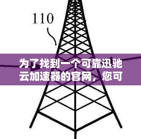 为了找到一个可靠迅驰云加速器的官网,您可以按照以下步骤进行 为了找到一个可靠迅驰云加速器的官网,您可以按照以下步骤进行