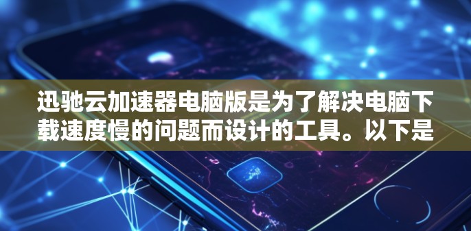 迅驰云加速器电脑版是为了解决电脑下载速度慢的问题而设计的工具。以下是对迅驰云加速器的详细总结，帮助您更好地理解和使用