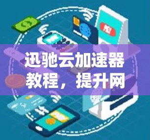 迅驰云加速器教程,提升网页体验的黄金法则 迅驰云加速器教程,提升网页体验的黄金法则