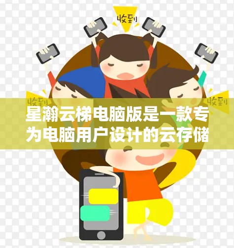 星瀚云梯电脑版是一款专为电脑用户设计的云存储解决方案,旨在帮助用户高效管理文件和数据。以下是关于星瀚云梯电脑版的详细介绍 星瀚云梯电脑版是一款专为电脑用户设计的云存储解决方案,旨在帮助用户高效管理文件和数据。以下是关于星瀚云梯电脑版的详细介绍