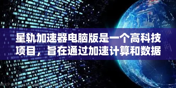 星轨加速器电脑版是一个高科技项目，旨在通过加速计算和数据处理，提升计算机性能并应用于多个领域。以下是对该项目的详细分析和总结