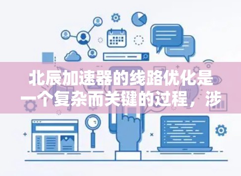 北辰加速器的线路优化是一个复杂而关键的过程,涉及多个环节和因素。以下是一步步的优化建议 北辰加速器的线路优化是一个复杂而关键的过程,涉及多个环节和因素。以下是一步步的优化建议