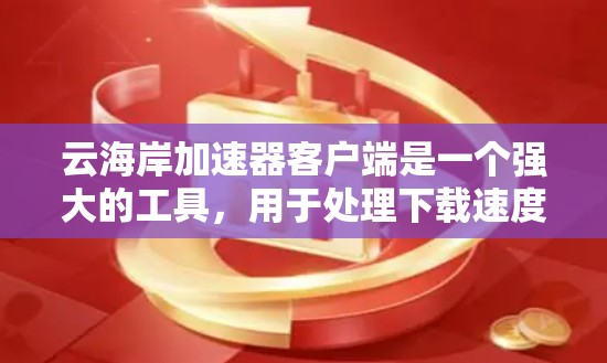 云海岸加速器客户端是一个强大的工具,用于处理下载速度慢的网站或文件。以下是详细的了解 云海岸加速器客户端是一个强大的工具,用于处理下载速度慢的网站或文件。以下是详细的了解