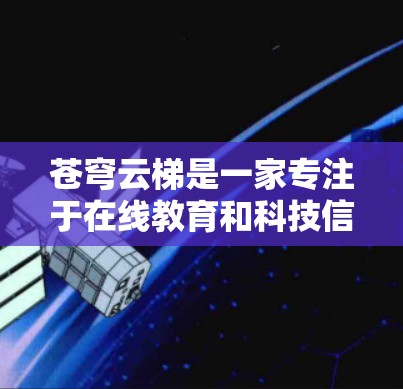 苍穹云梯是一家专注于在线教育和科技信息传播的公司。如果你想要访问其官方网站，建议首先访问其官方网站的页面。如果你无法直接访问，可以尝试以下步骤