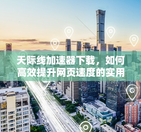 天际线加速器下载,如何高效提升网页速度的实用指南 天际线加速器下载,如何高效提升网页速度的实用指南