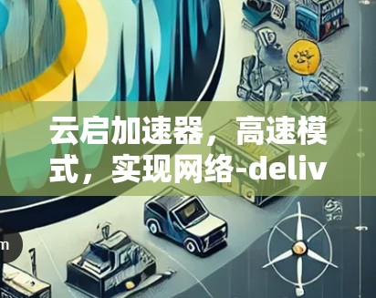 云启加速器，高速模式，实现网络-delivered服务的全新解决方案