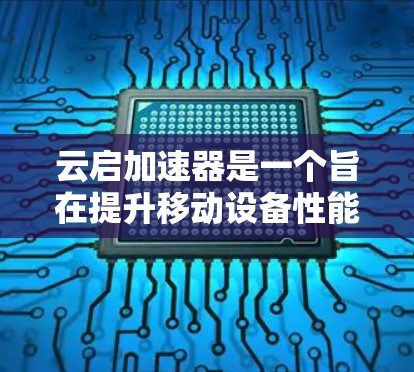 云启加速器是一个旨在提升移动设备性能的加速器软件，能够帮助用户在移动设备上运行更流畅的应用和应用。以下是关于云启加速器的评测