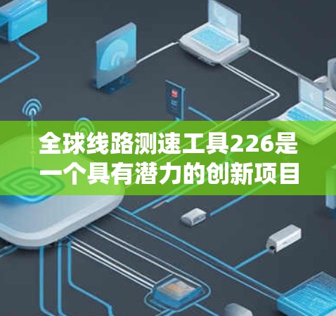 全球线路测速工具226是一个具有潜力的创新项目,主要围绕使用全球设备采集流量数据并进行比对和分析。以下是对其的关键点的总结和分析 全球线路测速工具226是一个具有潜力的创新项目,主要围绕使用全球设备采集流量数据并进行比对和分析。以下是对其的关键点的总结和分析