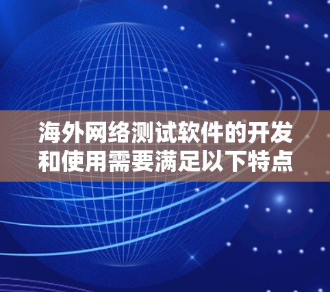 海外网络测试软件的开发和使用需要满足以下特点