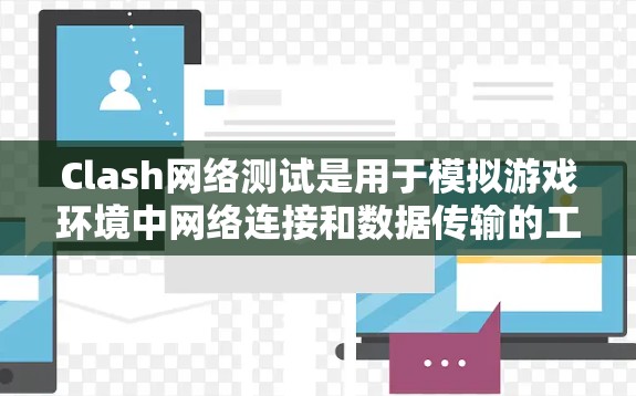 Clash网络测试是用于模拟游戏环境中网络连接和数据传输的工具,帮助开发者提前识别网络环境的问题。以下是Clash网络测试的详细分析 Clash网络测试是用于模拟游戏环境中网络连接和数据传输的工具,帮助开发者提前识别网络环境的问题。以下是Clash网络测试的详细分析