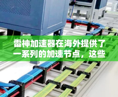 雷神加速器在海外提供了一系列的加速节点,这些节点专为需要在海外部署或加速应用的用户设计。以下是关于雷神加速器海外节点的详细介绍 雷神加速器在海外提供了一系列的加速节点,这些节点专为需要在海外部署或加速应用的用户设计。以下是关于雷神加速器海外节点的详细介绍