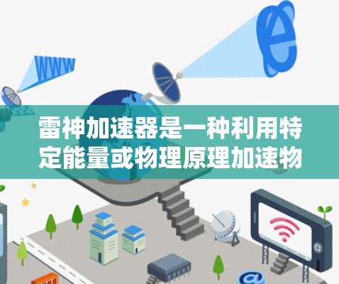 雷神加速器是一种利用特定能量或物理原理加速物体的技术,其具体使用方法和功能因具体型号而异。以下是一个详细的使用指南,帮助您了解和应用雷神加速器 雷神加速器是一种利用特定能量或物理原理加速物体的技术,其具体使用方法和功能因具体型号而异。以下是一个详细的使用指南,帮助您了解和应用雷神加速器