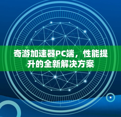 奇游加速器PC端，性能提升的全新解决方案