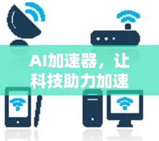 AI加速器，让科技助力加速