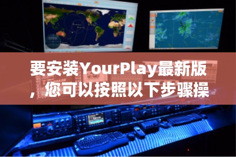 要安装YourPlay最新版,您可以按照以下步骤操作 要安装YourPlay最新版,您可以按照以下步骤操作
