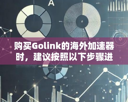 购买Golink的海外加速器时,建议按照以下步骤进行 购买Golink的海外加速器时,建议按照以下步骤进行