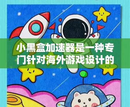 小黑盒加速器是一种专门针对海外游戏设计的加速工具,可以帮助用户更快地加载和运行海外游戏。以下是一些关于小黑盒加速器的详细信息 小黑盒加速器是一种专门针对海外游戏设计的加速工具,可以帮助用户更快地加载和运行海外游戏。以下是一些关于小黑盒加速器的详细信息