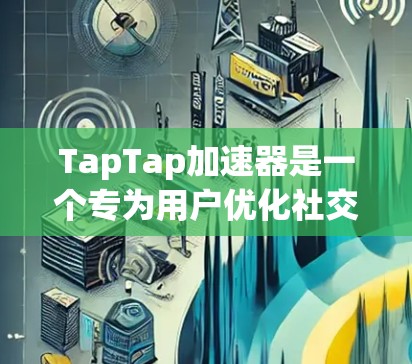 TapTap加速器是一个专为用户优化社交平台使用设计的工具,旨在通过加速连接和加速功能,提升用户体验。以下是关于TapTap加速器的详细分析和建议 TapTap加速器是一个专为用户优化社交平台使用设计的工具,旨在通过加速连接和加速功能,提升用户体验。以下是关于TapTap加速器的详细分析和建议