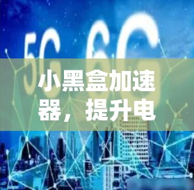 小黑盒加速器,提升电脑性能的超级工具 小黑盒加速器,提升电脑性能的超级工具