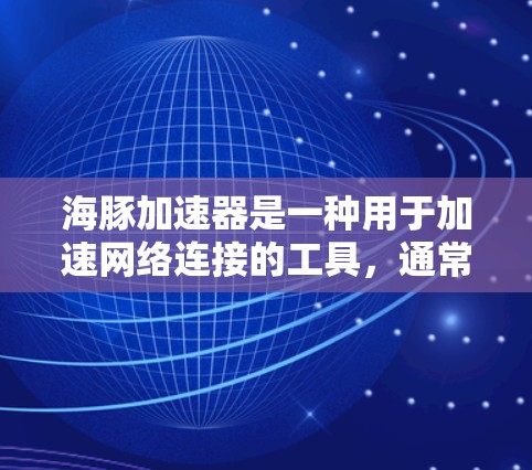 海豚加速器是一种用于加速网络连接的工具，通常用于测试或优化网络带宽。以下是一个详细的网络测试步骤指南