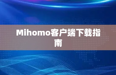 Mihomo客户端下载指南 Mihomo客户端下载指南