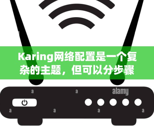 Karing网络配置是一个复杂的主题,但可以分步骤理解和掌握。以下是对Karing网络配置的详细步骤指南 Karing网络配置是一个复杂的主题,但可以分步骤理解和掌握。以下是对Karing网络配置的详细步骤指南