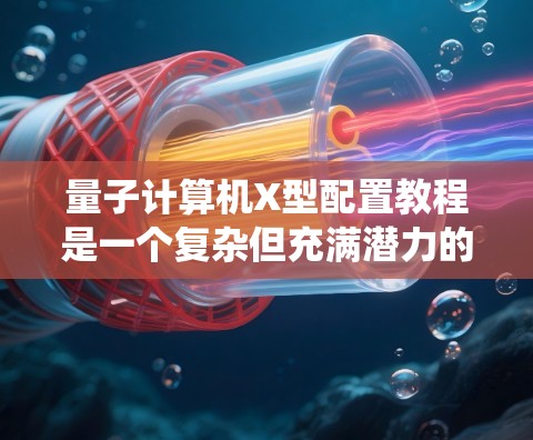 量子计算机X型配置教程是一个复杂但充满潜力的领域,需要深入学习和实践才能掌握。以下是一个系统性的学习路径,帮助你逐步掌握X型配置 量子计算机X型配置教程是一个复杂但充满潜力的领域,需要深入学习和实践才能掌握。以下是一个系统性的学习路径,帮助你逐步掌握X型配置