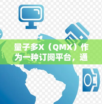 量子多X(QMX)作为一种订阅平台,通常会提供订阅功能,允许用户订阅特定的内容或服务。以下是关于量子多X订阅的基本步骤和操作说明 量子多X(QMX)作为一种订阅平台,通常会提供订阅功能,允许用户订阅特定的内容或服务。以下是关于量子多X订阅的基本步骤和操作说明