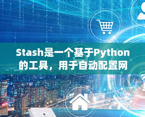 Stash是一个基于Python的工具，用于自动配置网站的配置文件和配置文件列表。以下是详细的使用步骤和技巧