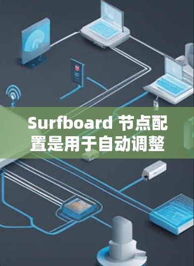 Surfboard 节点配置是用于自动调整模型参数以提高模型逼真的方法。以下是对节点配置的详细指南 Surfboard 节点配置是用于自动调整模型参数以提高模型逼真的方法。以下是对节点配置的详细指南