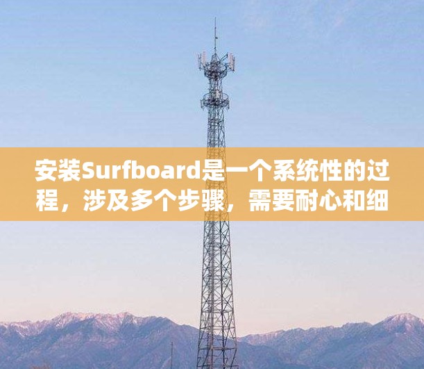 安装Surfboard是一个系统性的过程，涉及多个步骤，需要耐心和细心。以下是一个详细的安装指南，帮助您顺利完成安装