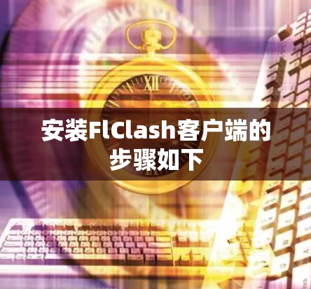 安装FlClash客户端的步骤如下 安装FlClash客户端的步骤如下