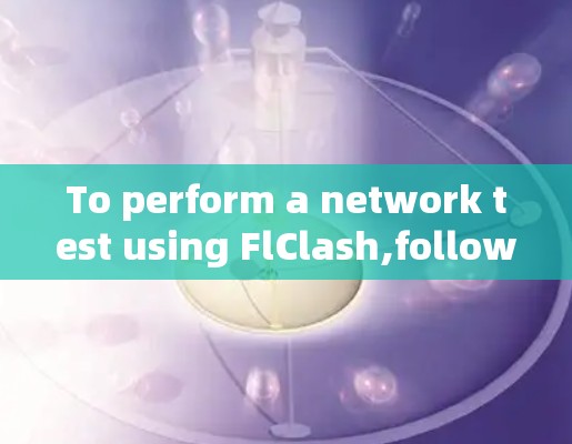 To perform a network test using FlClash,follow these organized steps: To perform a network test using FlClash,follow these organized steps:
