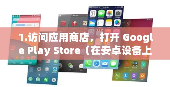 1.访问应用商店,打开 Google Play Store(在安卓设备上)或 App Store(在iOS设备上) 1.访问应用商店,打开 Google Play Store(在安卓设备上)或 App Store(在iOS设备上)