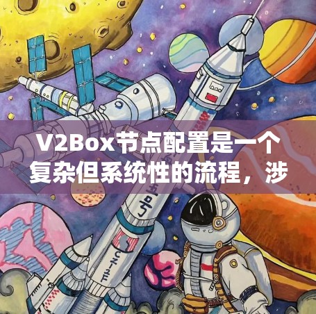 V2Box节点配置是一个复杂但系统性的流程，涉及多个步骤和模块。以下是对V2Box节点配置的详细步骤说明