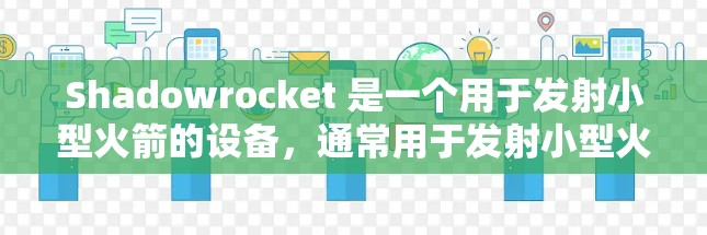 Shadowrocket 是一个用于发射小型火箭的设备,通常用于发射小型火箭如 CM-1S 或 CM-2S。以下是一个详细的配置指南,帮助您正确使用 Shadowrocket 小火箭 Shadowrocket 是一个用于发射小型火箭的设备,通常用于发射小型火箭如 CM-1S 或 CM-2S。以下是一个详细的配置指南,帮助您正确使用 Shadowrocket 小火箭