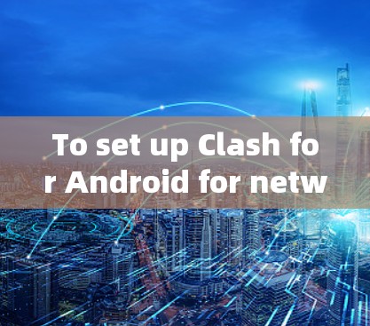 To set up Clash for Android for network testing,follow these organized steps: