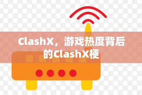 ClashX,游戏热度背后的ClashX梗 ClashX,游戏热度背后的ClashX梗