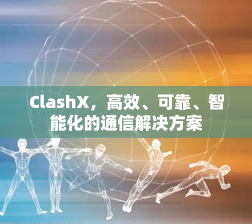 ClashX，高效、可靠、智能化的通信解决方案