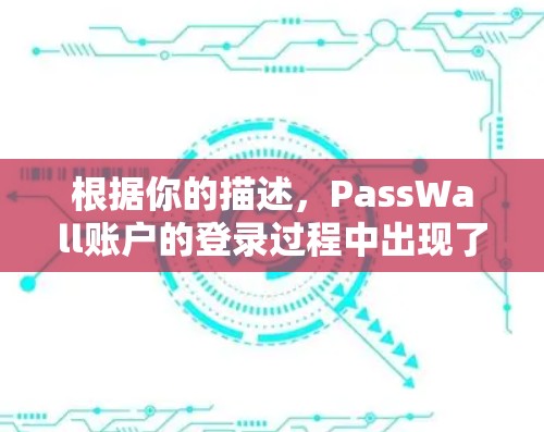 根据你的描述，PassWall账户的登录过程中出现了异常。以下是一个详细的解决方案，帮助你解决这个问题