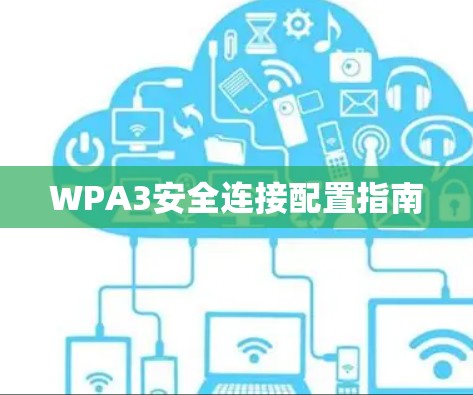 WPA3安全连接配置指南 WPA3安全连接配置指南