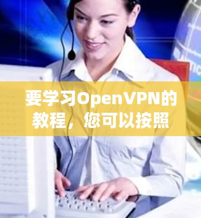 要学习OpenVPN的教程，您可以按照以下步骤进行
